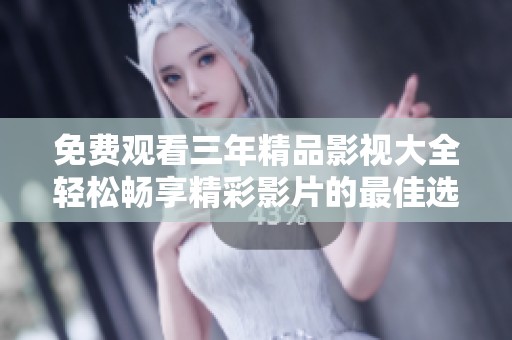 免费观看三年精品影视大全轻松畅享精彩影片的最佳选择