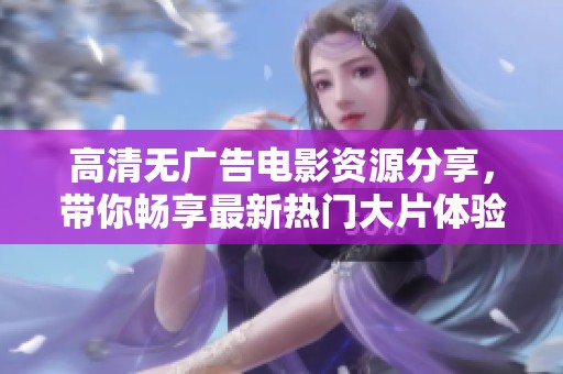 高清无广告电影资源分享，带你畅享最新热门大片体验
