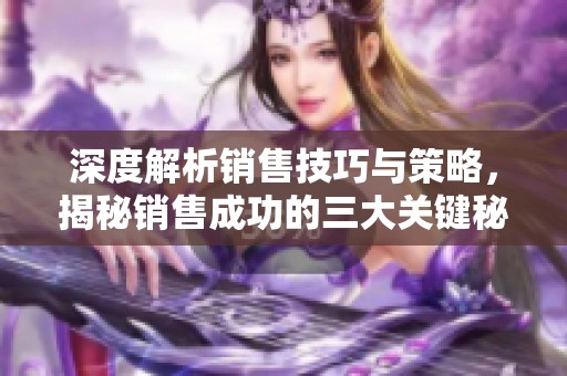 深度解析销售技巧与策略，揭秘销售成功的三大关键秘密