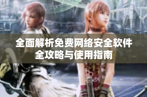 全面解析免费网络安全软件全攻略与使用指南