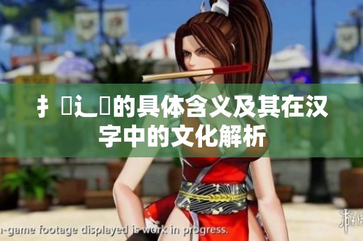 扌喿辶畐的具体含义及其在汉字中的文化解析