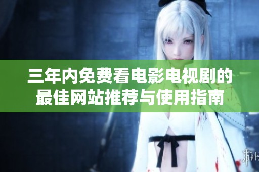 三年内免费看电影电视剧的最佳网站推荐与使用指南