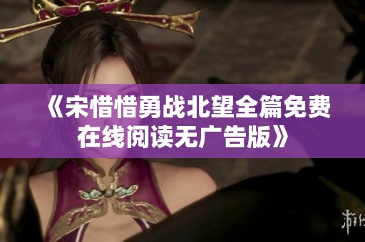 《宋惜惜勇战北望全篇免费在线阅读无广告版》