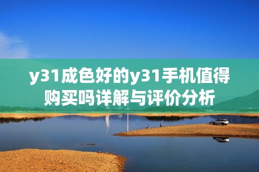 y31成色好的y31手机值得购买吗详解与评价分析