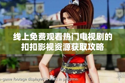 线上免费观看热门电视剧的扣扣影视资源获取攻略
