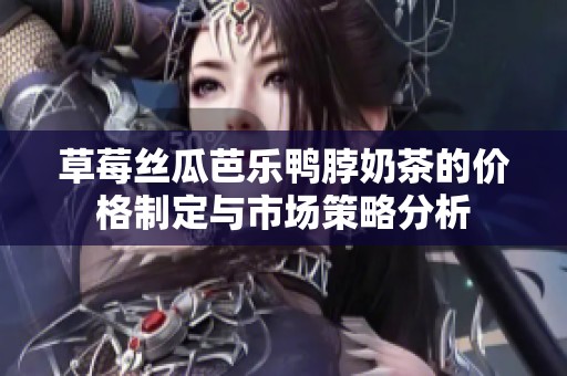 草莓丝瓜芭乐鸭脖奶茶的价格制定与市场策略分析