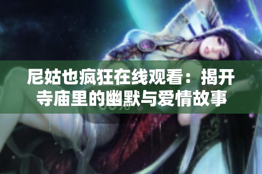 尼姑也疯狂在线观看：揭开寺庙里的幽默与爱情故事