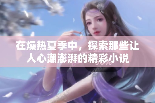 在燥热夏季中，探索那些让人心潮澎湃的精彩小说