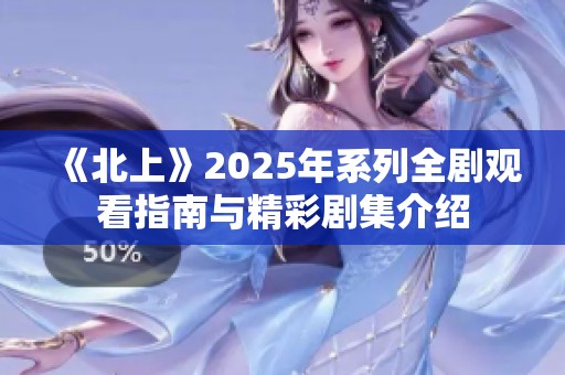 《北上》2025年系列全剧观看指南与精彩剧集介绍