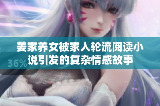 姜家养女被家人轮流阅读小说引发的复杂情感故事
