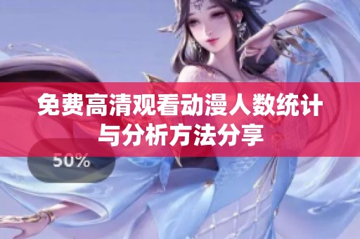 免费高清观看动漫人数统计与分析方法分享