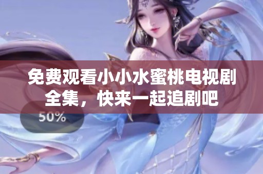 免费观看小小水蜜桃电视剧全集，快来一起追剧吧