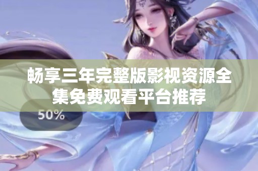 畅享三年完整版影视资源全集免费观看平台推荐