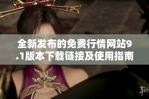 全新发布的免费行情网站9.1版本下载链接及使用指南介绍