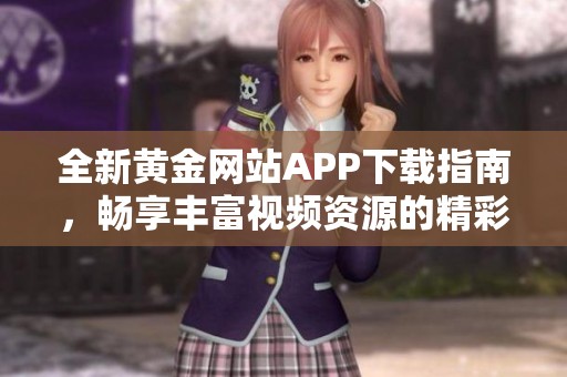全新黄金网站APP下载指南，畅享丰富视频资源的精彩体验