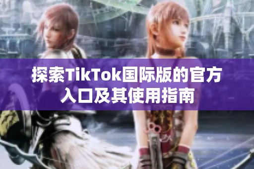 探索TikTok国际版的官方入口及其使用指南