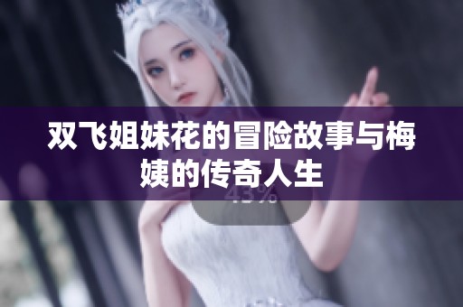 双飞姐妹花的冒险故事与梅姨的传奇人生