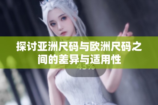 探讨亚洲尺码与欧洲尺码之间的差异与适用性
