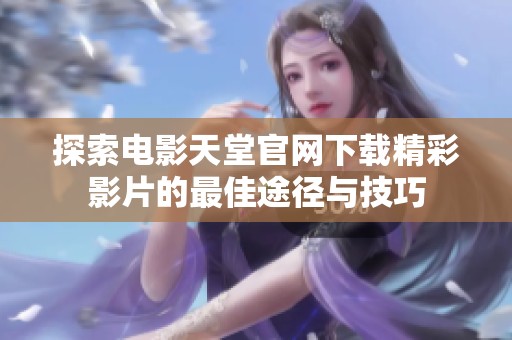 探索电影天堂官网下载精彩影片的最佳途径与技巧