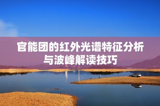 官能团的红外光谱特征分析与波峰解读技巧