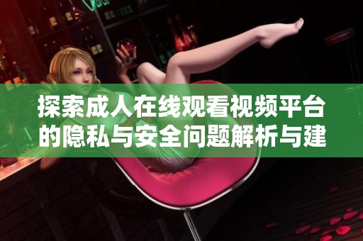 探索成人在线观看视频平台的隐私与安全问题解析与建议