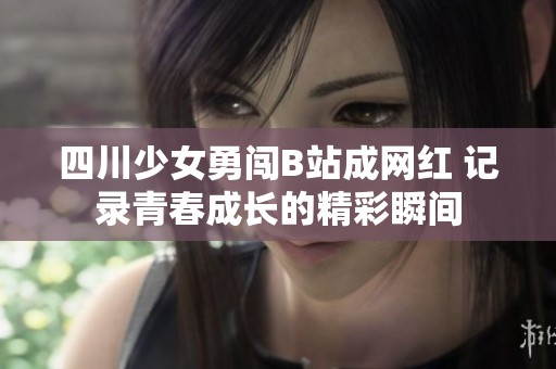 四川少女勇闯B站成网红 记录青春成长的精彩瞬间