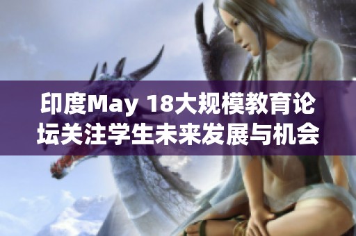 印度May 18大规模教育论坛关注学生未来发展与机会