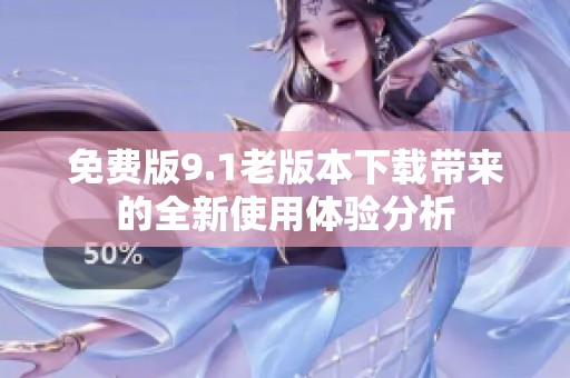 免费版9.1老版本下载带来的全新使用体验分析