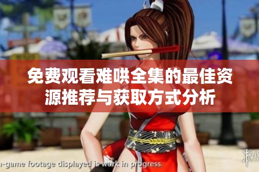 免费观看难哄全集的最佳资源推荐与获取方式分析