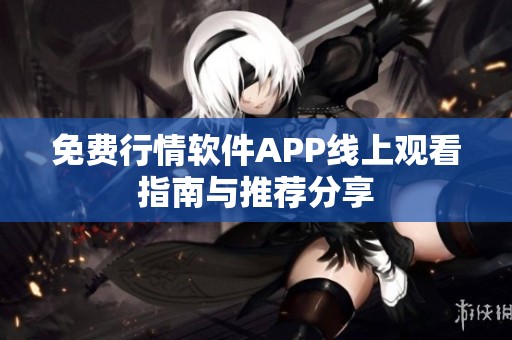免费行情软件APP线上观看指南与推荐分享