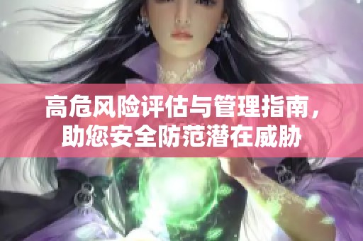 高危风险评估与管理指南，助您安全防范潜在威胁