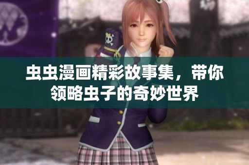 虫虫漫画精彩故事集，带你领略虫子的奇妙世界