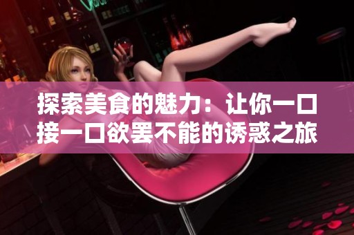 探索美食的魅力：让你一口接一口欲罢不能的诱惑之旅