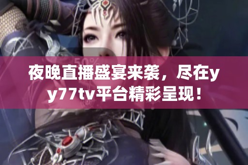 夜晚直播盛宴来袭，尽在yy77tv平台精彩呈现！
