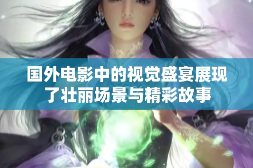 国外电影中的视觉盛宴展现了壮丽场景与精彩故事