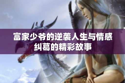 富家少爷的逆袭人生与情感纠葛的精彩故事