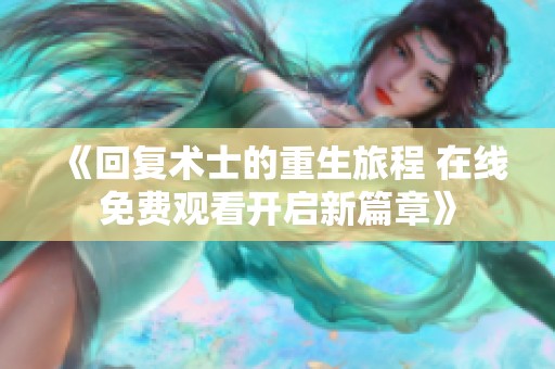 《回复术士的重生旅程 在线免费观看开启新篇章》