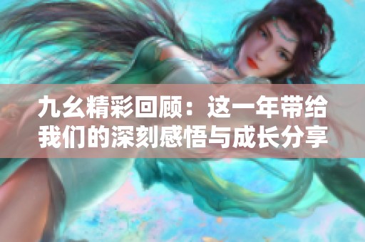 九幺精彩回顾：这一年带给我们的深刻感悟与成长分享