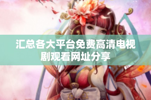 汇总各大平台免费高清电视剧观看网址分享