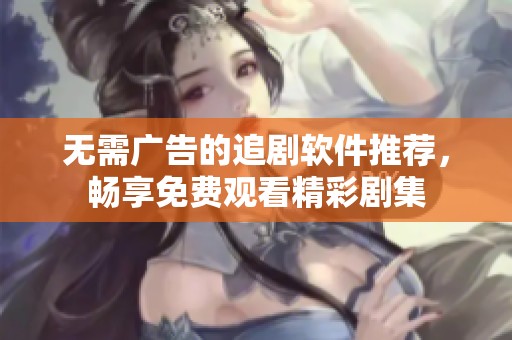 无需广告的追剧软件推荐，畅享免费观看精彩剧集