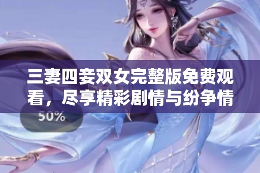 三妻四妾双女完整版免费观看，尽享精彩剧情与纷争情感