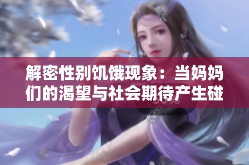 解密性别饥饿现象：当妈妈们的渴望与社会期待产生碰撞