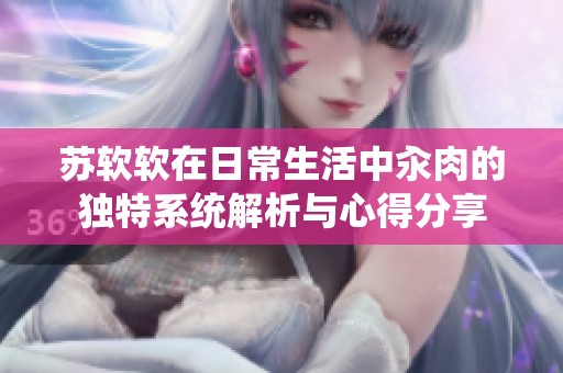 苏软软在日常生活中汆肉的独特系统解析与心得分享