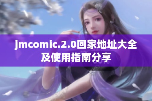 jmcomic.2.0回家地址大全及使用指南分享