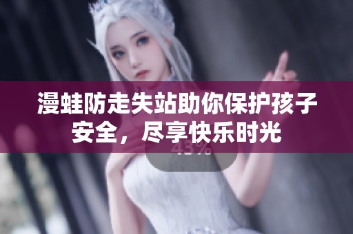 漫蛙防走失站助你保护孩子安全，尽享快乐时光