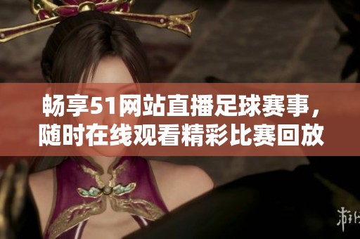畅享51网站直播足球赛事，随时在线观看精彩比赛回放