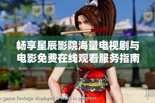畅享星辰影院海量电视剧与电影免费在线观看服务指南