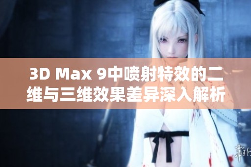 3D Max 9中喷射特效的二维与三维效果差异深入解析