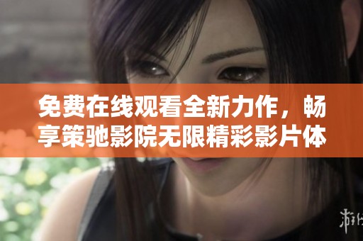 免费在线观看全新力作，畅享策驰影院无限精彩影片体验
