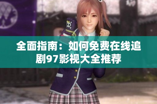 全面指南：如何免费在线追剧97影视大全推荐